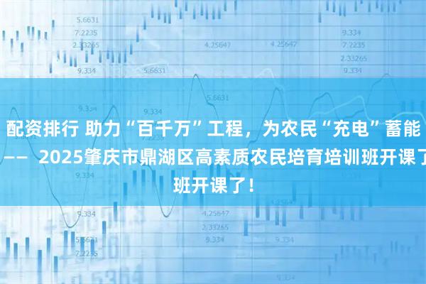 配资排行 助力“百千万”工程，为农民“充电”蓄能！——  2025肇庆市鼎湖区高素质农民培育培训班开课了！