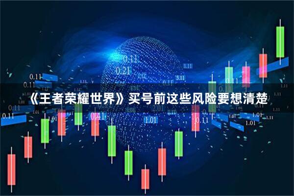 《王者荣耀世界》买号前这些风险要想清楚